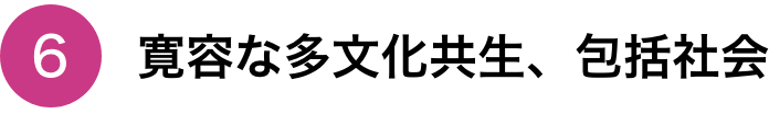 ⑥寛容な多文化共生、包括社会